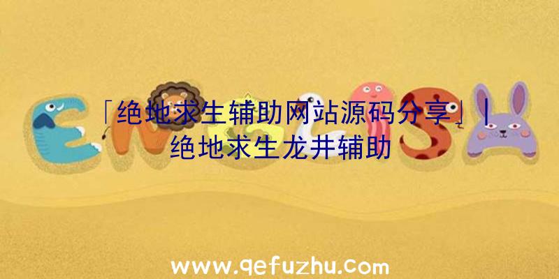「绝地求生辅助网站源码分享」|绝地求生龙井辅助